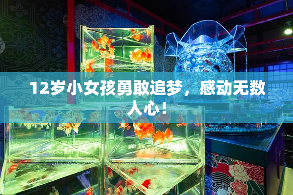 12岁小女孩勇敢追梦，感动无数人心！
