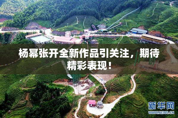 杨幂张开全新作品引关注，期待精彩表现！