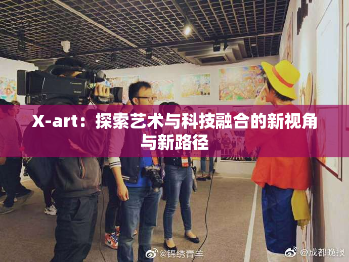 X-art：探索艺术与科技融合的新视角与新路径