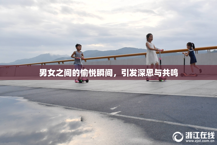 男女之间的愉悦瞬间，引发深思与共鸣