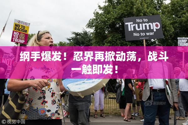 纲手爆发！忍界再掀动荡，战斗一触即发！