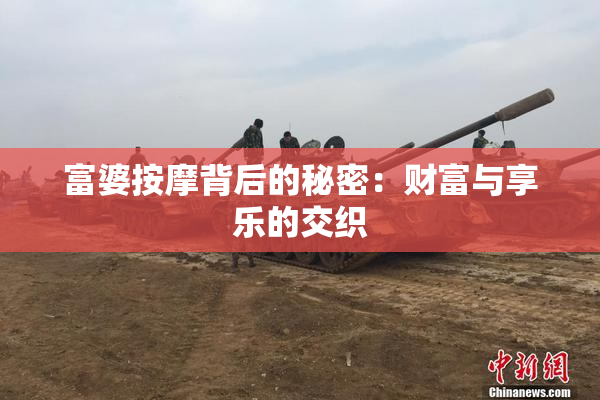 富婆按摩背后的秘密：财富与享乐的交织