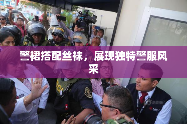 警裙搭配丝袜，展现独特警服风采