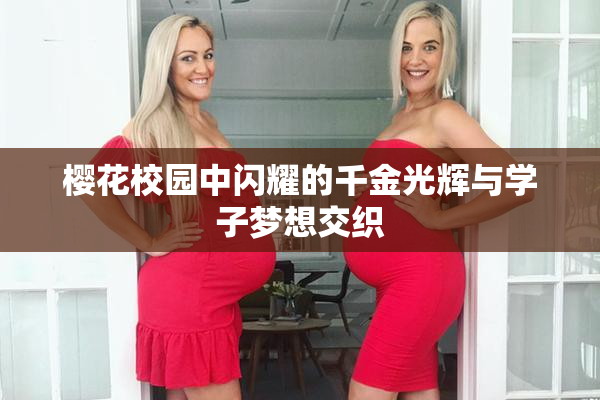 樱花校园中闪耀的千金光辉与学子梦想交织