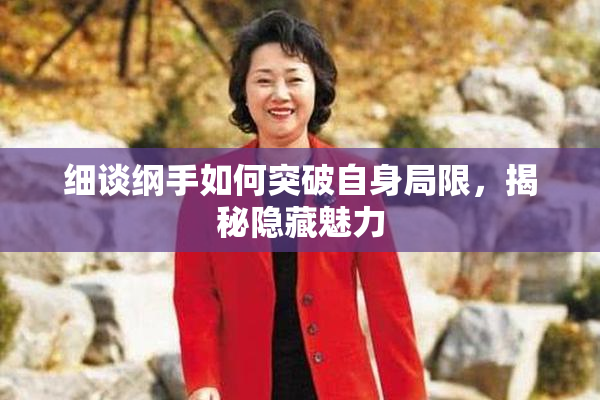 细谈纲手如何突破自身局限，揭秘隐藏魅力