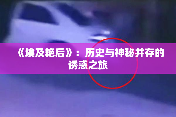 《埃及艳后》：历史与神秘并存的诱惑之旅