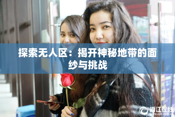 探索无人区：揭开神秘地带的面纱与挑战