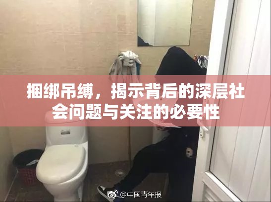 捆绑吊缚，揭示背后的深层社会问题与关注的必要性