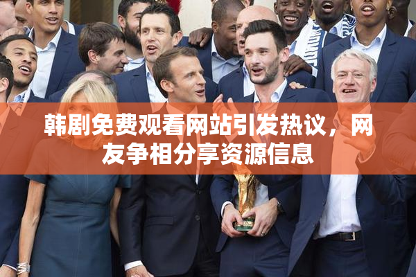 韩剧免费观看网站引发热议，网友争相分享资源信息