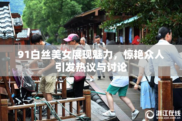 91白丝美女展现魅力，惊艳众人引发热议与讨论