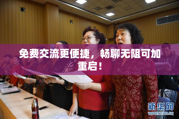 免费交流更便捷，畅聊无阻可加重启！