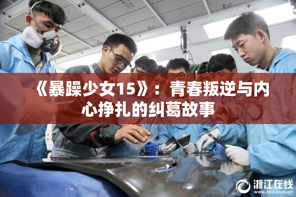 《暴躁少女15》：青春叛逆与内心挣扎的纠葛故事