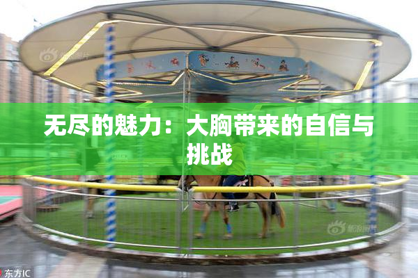 无尽的魅力：大胸带来的自信与挑战