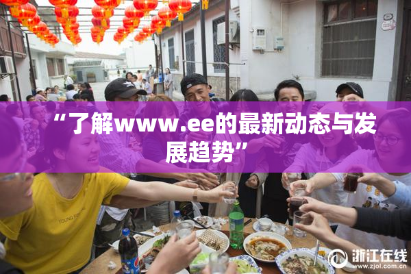“了解www.ee的最新动态与发展趋势”
