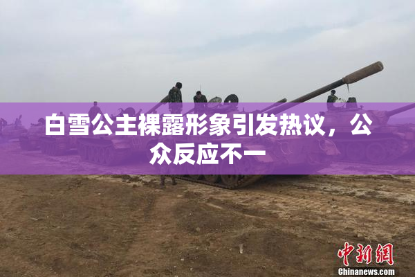 白雪公主裸露形象引发热议，公众反应不一