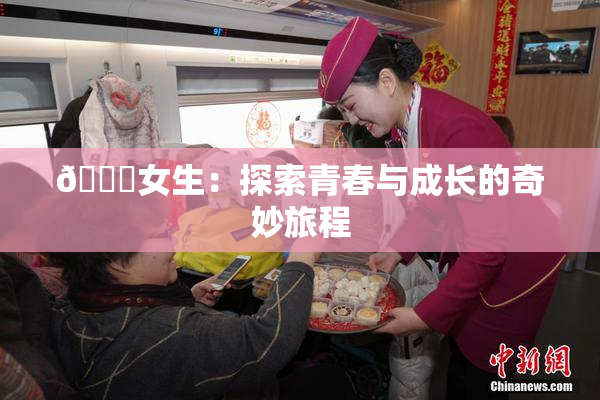 🔞女生：探索青春与成长的奇妙旅程