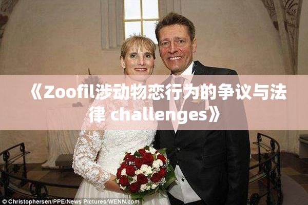 《Zoofil涉动物恋行为的争议与法律 challenges》