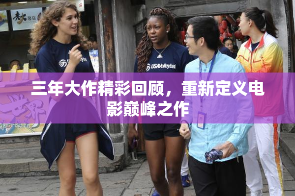 三年大作精彩回顾，重新定义电影巅峰之作