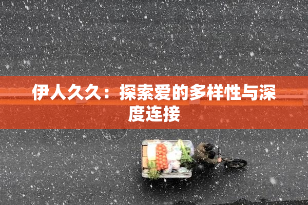 伊人久久：探索爱的多样性与深度连接