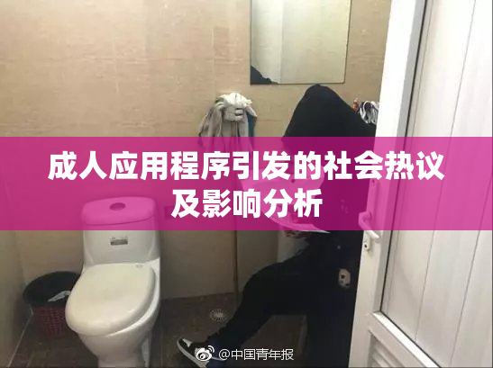 成人应用程序引发的社会热议及影响分析
