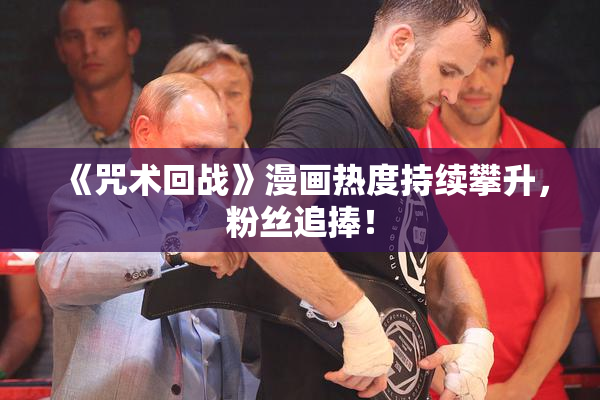《咒术回战》漫画热度持续攀升，粉丝追捧！