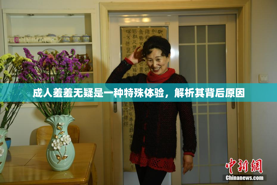 成人羞羞无疑是一种特殊体验，解析其背后原因