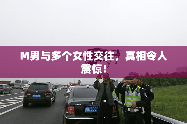 M男与多个女性交往，真相令人震惊！