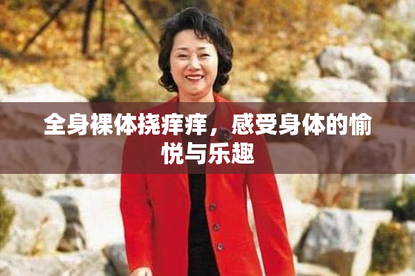 全身裸体挠痒痒，感受身体的愉悦与乐趣