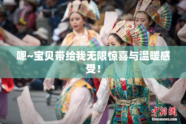 嗯~宝贝带给我无限惊喜与温暖感受！