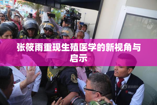 张筱雨重现生殖医学的新视角与启示