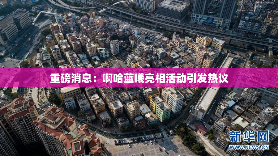 重磅消息：啊哈蓝曦亮相活动引发热议