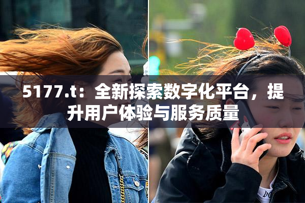5177.t：全新探索数字化平台，提升用户体验与服务质量