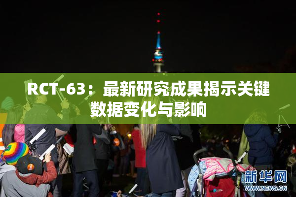 RCT-63：最新研究成果揭示关键数据变化与影响