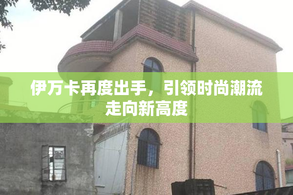 伊万卡再度出手，引领时尚潮流走向新高度