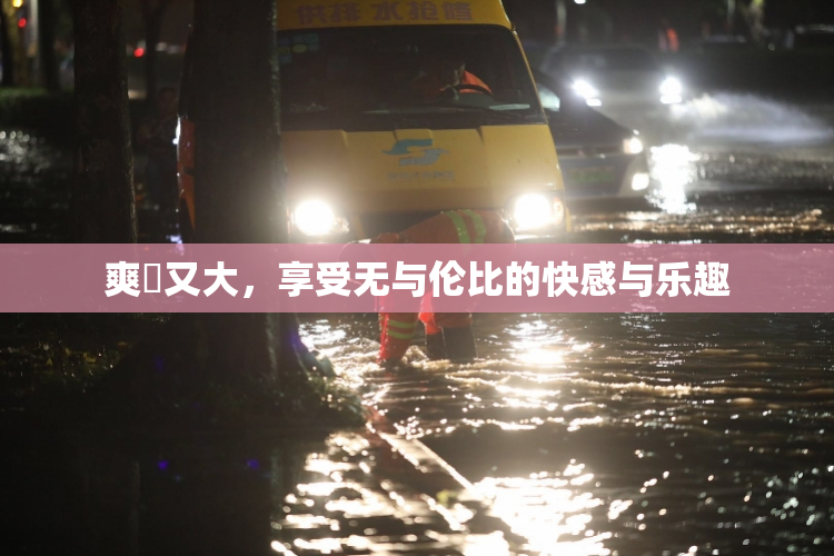 爽擼又大，享受无与伦比的快感与乐趣