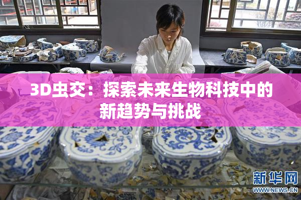 3D虫交：探索未来生物科技中的新趋势与挑战