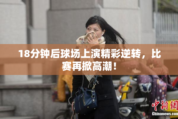 18分钟后球场上演精彩逆转，比赛再掀高潮！