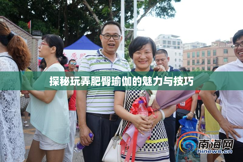 探秘玩弄肥臀瑜伽的魅力与技巧