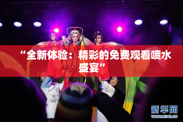“全新体验：精彩的免费观看喷水盛宴”