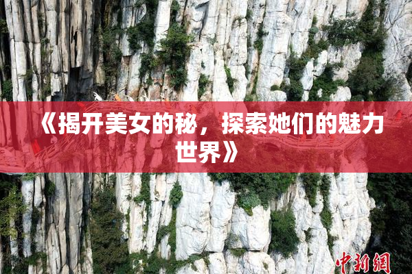 《揭开美女的秘，探索她们的魅力世界》