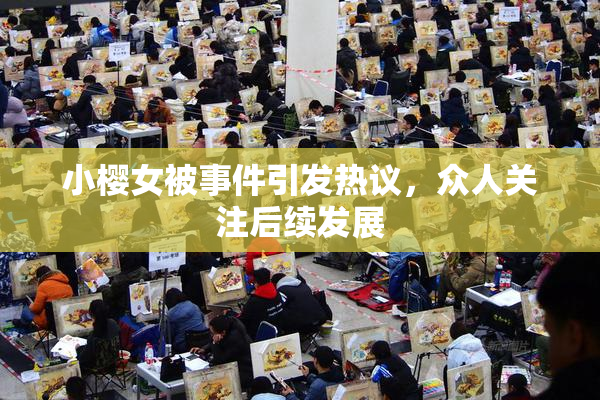 小樱女被事件引发热议，众人关注后续发展