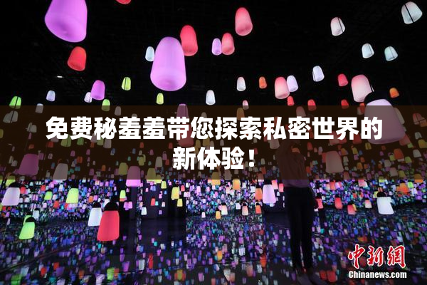 免费秘羞羞带您探索私密世界的新体验！