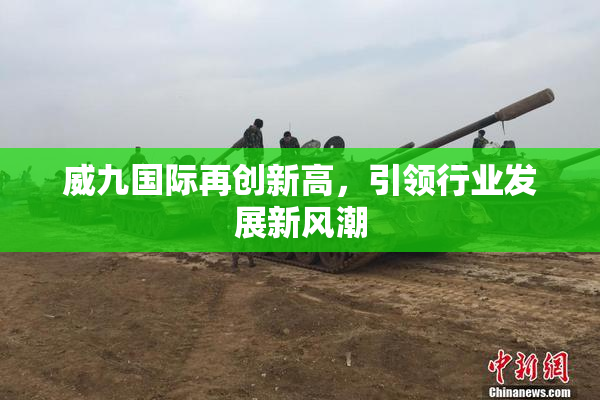 威九国际再创新高，引领行业发展新风潮