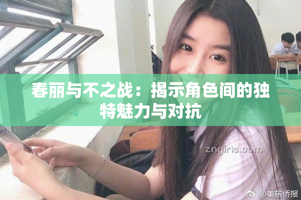 春丽与不之战：揭示角色间的独特魅力与对抗