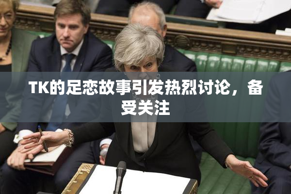 TK的足恋故事引发热烈讨论，备受关注