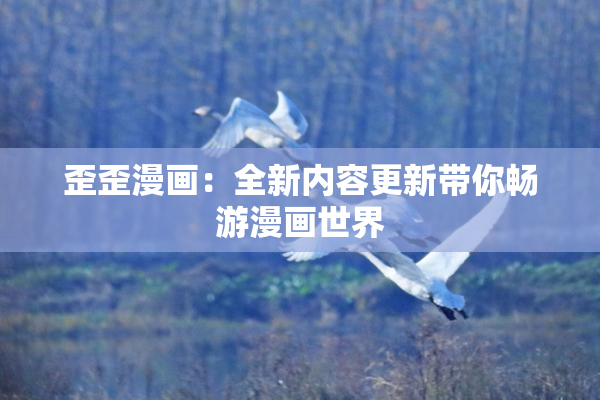 歪歪漫画：全新内容更新带你畅游漫画世界