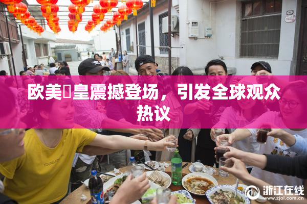 欧美嘼皇震撼登场，引发全球观众热议