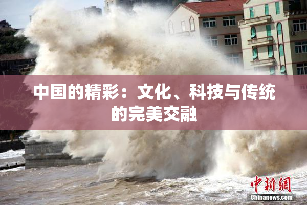 中国的精彩：文化、科技与传统的完美交融