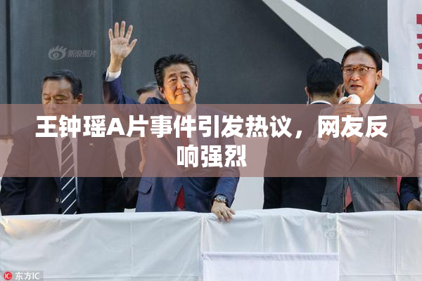 王钟瑶A片事件引发热议，网友反响强烈