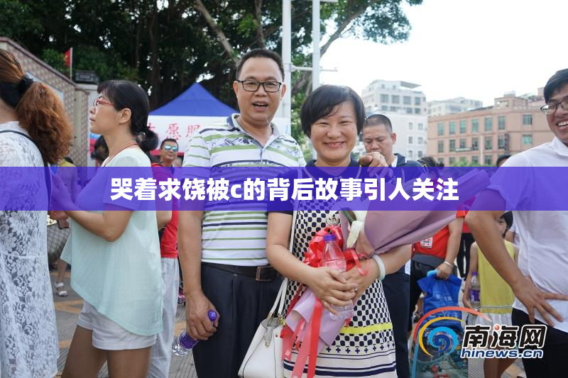 哭着求饶被c的背后故事引人关注